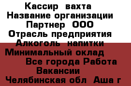 Кассир (вахта) › Название организации ­ Партнер, ООО › Отрасль предприятия ­ Алкоголь, напитки › Минимальный оклад ­ 38 000 - Все города Работа » Вакансии   . Челябинская обл.,Аша г.